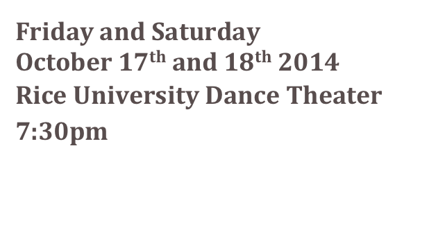 Friday and Saturday
October 17th and 18th 2014
Rice University Dance Theater
7:30pm